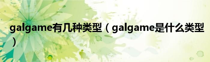 galgame有几种类型（galgame是什么类型）