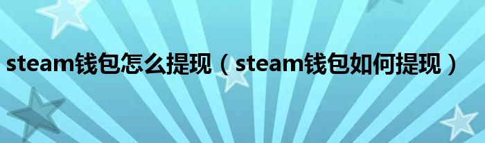 steam钱包怎么提现（steam钱包如何提现）