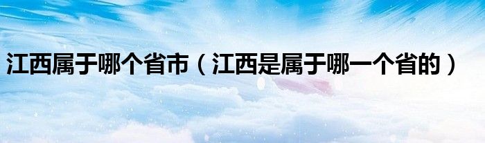 江西属于哪个省市（江西是属于哪一个省的）