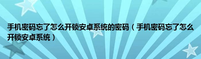 手机密码忘了怎么开锁安卓系统的密码（手机密码忘了怎么开锁安卓系统）