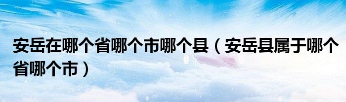 安岳在哪个省哪个市哪个县（安岳县属于哪个省哪个市）