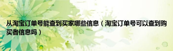 从淘宝订单号能查到买家哪些信息（淘宝订单号可以查到购买者信息吗）