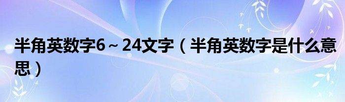 半角英数字6～24文字（半角英数字是什么意思）