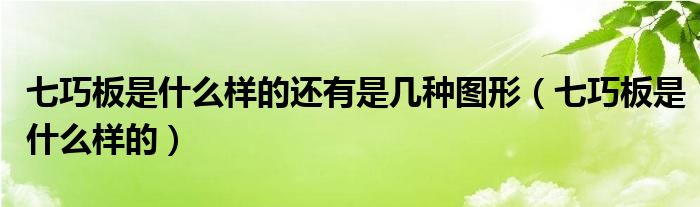 七巧板是什么样的还有是几种图形（七巧板是什么样的）