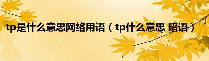 tp是什么意思网络用语（tp什么意思 暗语）