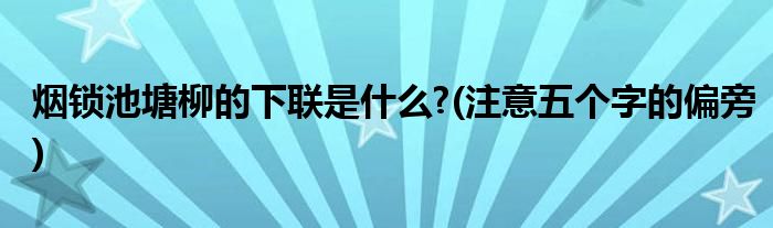 烟锁池塘柳的下联是什么?(注意五个字的偏旁)