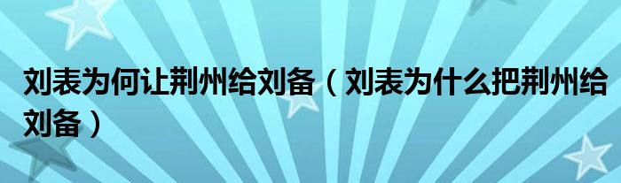 刘表为何让荆州给刘备（刘表为什么把荆州给刘备）