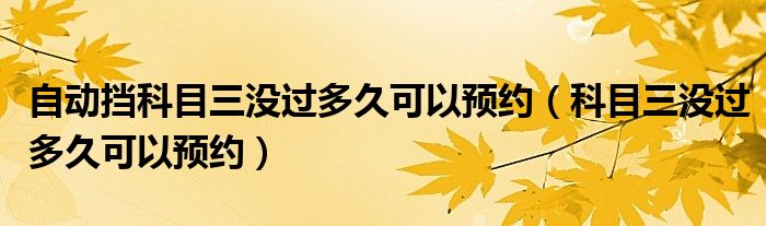 自动挡科目三没过多久可以预约（科目三没过多久可以预约）