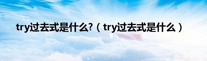 try过去式是什么?（try过去式是什么）