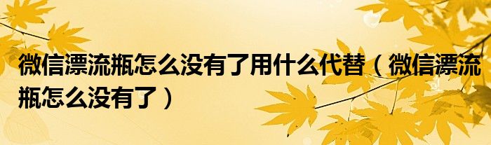 微信漂流瓶怎么没有了用什么代替（微信漂流瓶怎么没有了）