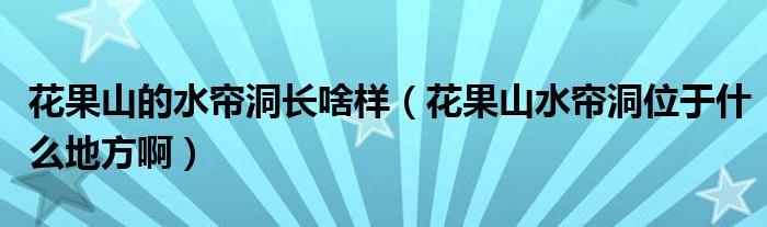 花果山的水帘洞长啥样（花果山水帘洞位于什么地方啊）