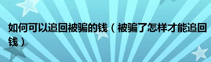 如何可以追回被骗的钱（被骗了怎样才能追回钱）