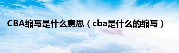 CBA缩写是什么意思（cba是什么的缩写）