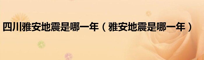 四川雅安地震是哪一年（雅安地震是哪一年）