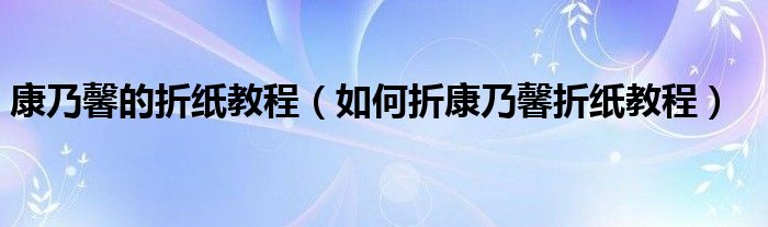 康乃馨的折纸教程（如何折康乃馨折纸教程）