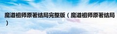 魔道祖师原著结局完整版（魔道祖师原著结局）