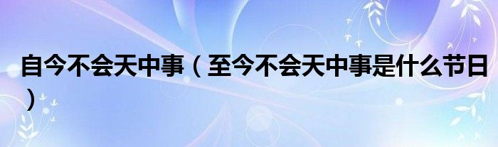 自今不会天中事（至今不会天中事是什么节日）