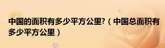 中国的面积有多少平方公里?（中国总面积有多少平方公里）