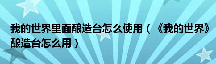 我的世界里面酿造台怎么使用（《我的世界》酿造台怎么用）