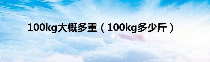 100kg大概多重（100kg多少斤）