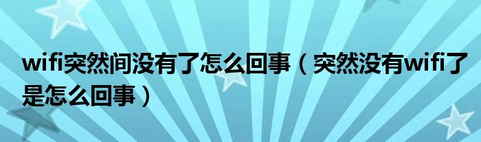 wifi突然间没有了怎么回事（突然没有wifi了是怎么回事）