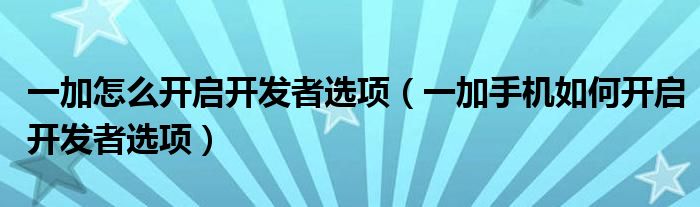 一加怎么开启开发者选项（一加手机如何开启开发者选项）