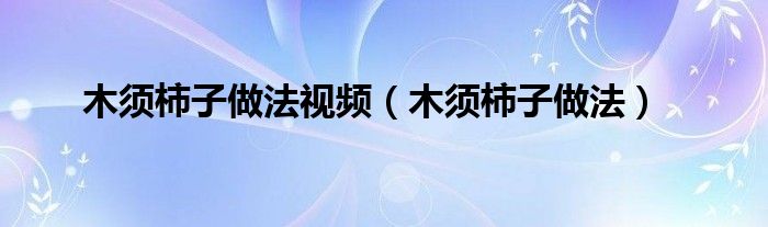 木须柿子做法视频（木须柿子做法）