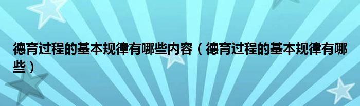 德育过程的基本规律有哪些内容（德育过程的基本规律有哪些）