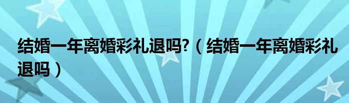 结婚一年离婚彩礼退吗?（结婚一年离婚彩礼退吗）