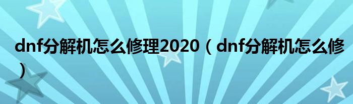 dnf分解机怎么修理2020（dnf分解机怎么修）