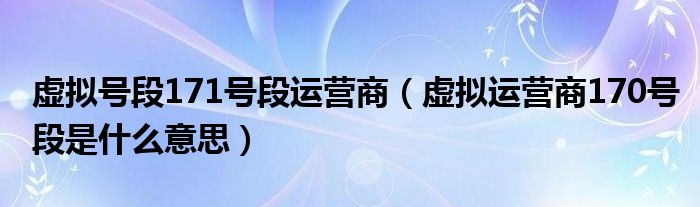 虚拟号段171号段运营商（虚拟运营商170号段是什么意思）