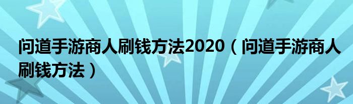 问道手游商人刷钱方法2020（问道手游商人刷钱方法）