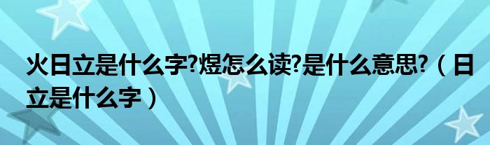 火日立是什么字?煜怎么读?是什么意思?（日立是什么字）