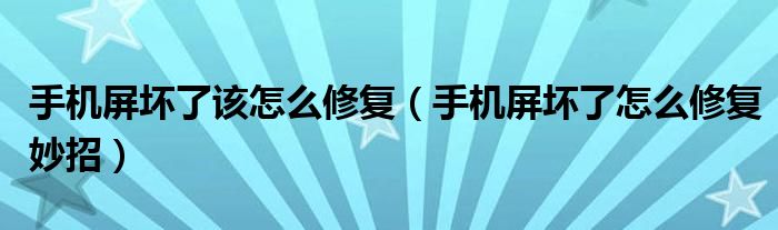 手机屏坏了该怎么修复（手机屏坏了怎么修复妙招）