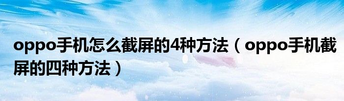 oppo手机怎么截屏的4种方法（oppo手机截屏的四种方法）