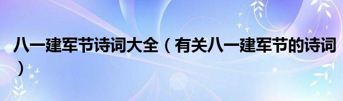 八一建军节诗词大全（有关八一建军节的诗词）