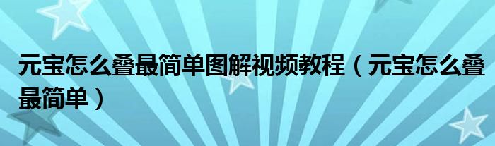 元宝怎么叠最简单图解视频教程（元宝怎么叠最简单）