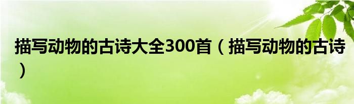 描写动物的古诗大全300首（描写动物的古诗）