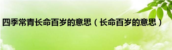 四季常青长命百岁的意思（长命百岁的意思）