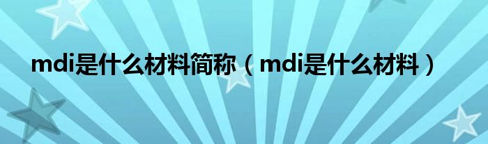 mdi是什么材料简称（mdi是什么材料）