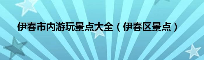 伊春市内游玩景点大全（伊春区景点）