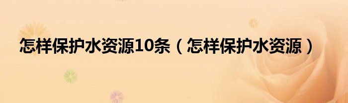 怎样保护水资源10条（怎样保护水资源）