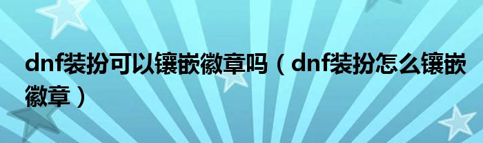 dnf装扮可以镶嵌徽章吗（dnf装扮怎么镶嵌徽章）