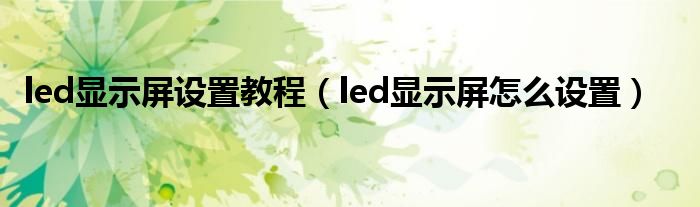 led显示屏设置教程（led显示屏怎么设置）