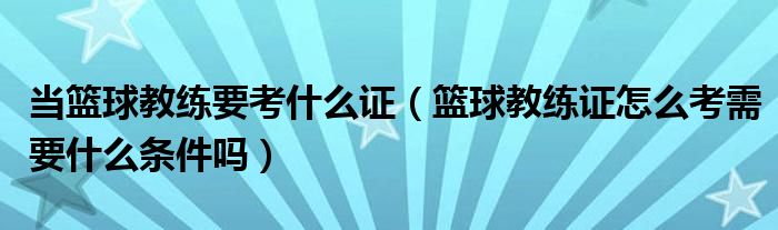 当篮球教练要考什么证（篮球教练证怎么考需要什么条件吗）