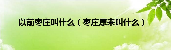 以前枣庄叫什么（枣庄原来叫什么）