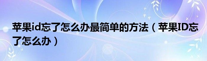 苹果id忘了怎么办最简单的方法（苹果ID忘了怎么办）