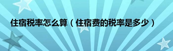 住宿税率怎么算（住宿费的税率是多少）