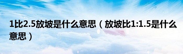 1比2.5放坡是什么意思（放坡比1:1.5是什么意思）