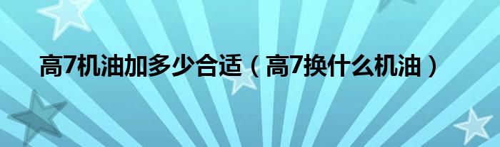 高7机油加多少合适（高7换什么机油）